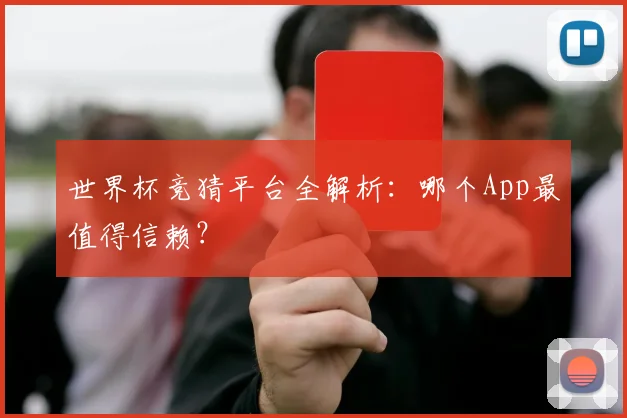 世界杯竞猜平台全解析：哪个App最值得信赖？